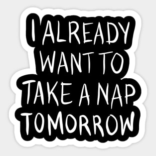 I Already Want To Take A Nap Tomorrow Sticker